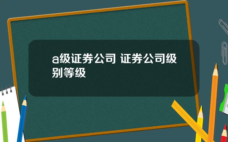 a级证券公司 证券公司级别等级